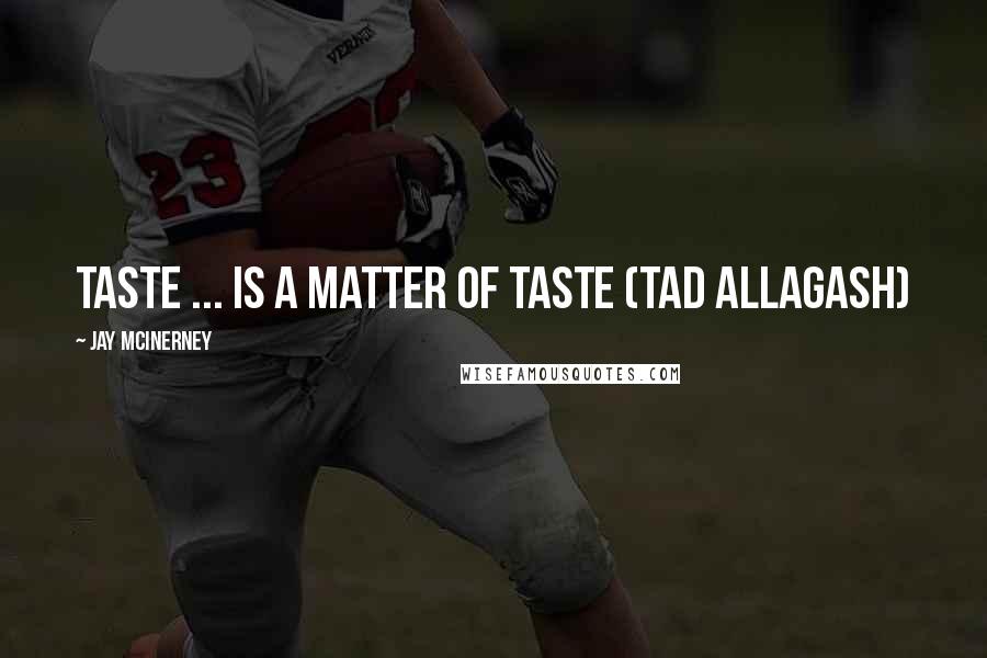 Jay McInerney Quotes: Taste ... is a matter of taste (Tad Allagash)