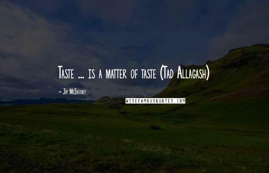 Jay McInerney Quotes: Taste ... is a matter of taste (Tad Allagash)
