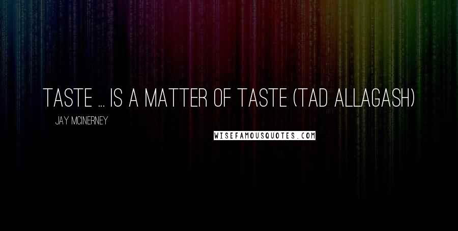 Jay McInerney Quotes: Taste ... is a matter of taste (Tad Allagash)