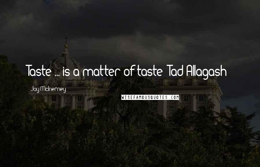 Jay McInerney Quotes: Taste ... is a matter of taste (Tad Allagash)