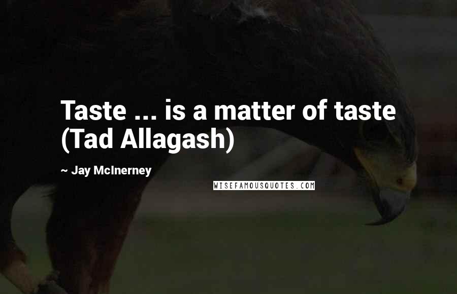 Jay McInerney Quotes: Taste ... is a matter of taste (Tad Allagash)