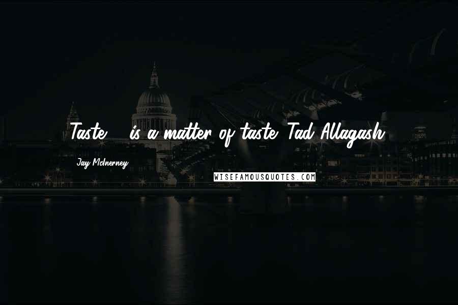Jay McInerney Quotes: Taste ... is a matter of taste (Tad Allagash)
