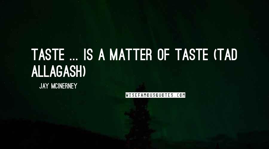Jay McInerney Quotes: Taste ... is a matter of taste (Tad Allagash)