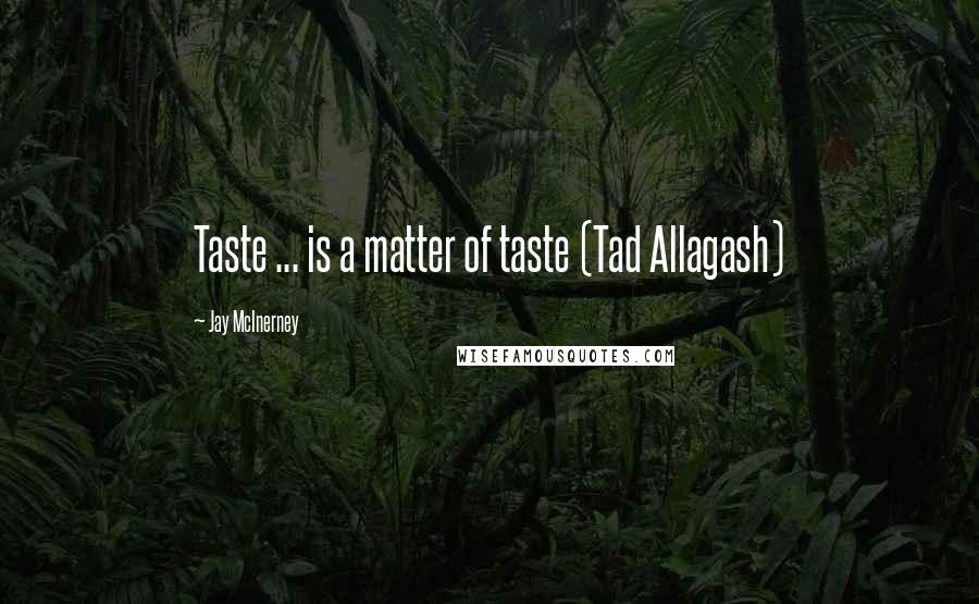 Jay McInerney Quotes: Taste ... is a matter of taste (Tad Allagash)