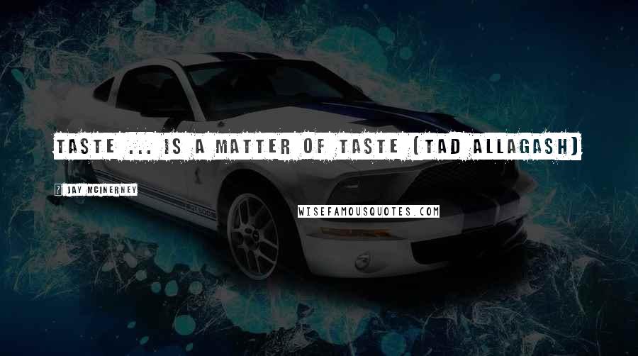 Jay McInerney Quotes: Taste ... is a matter of taste (Tad Allagash)