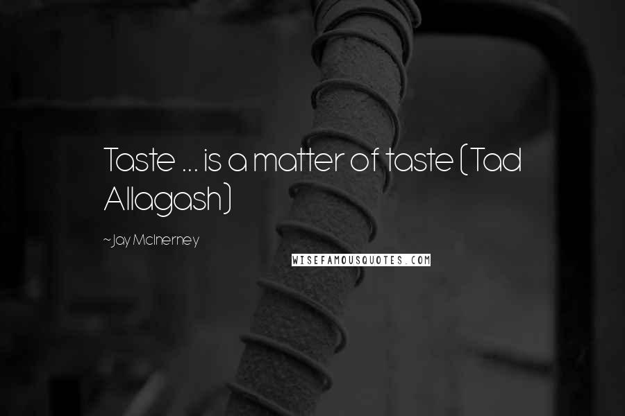 Jay McInerney Quotes: Taste ... is a matter of taste (Tad Allagash)