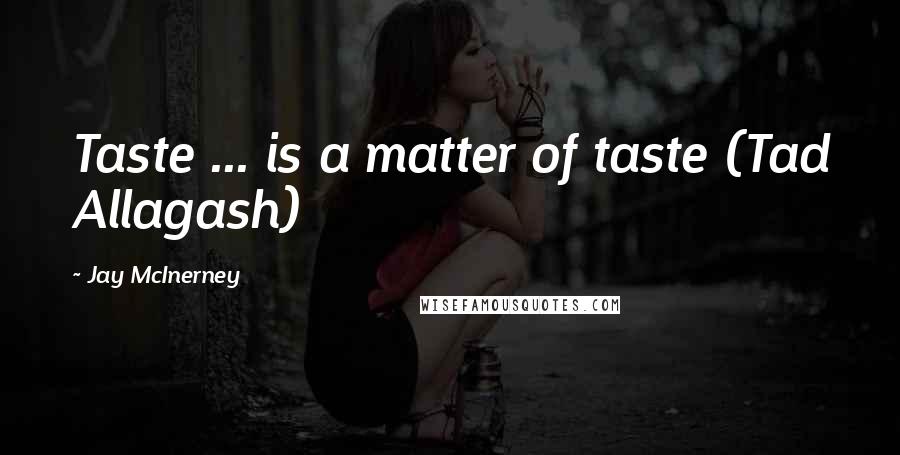 Jay McInerney Quotes: Taste ... is a matter of taste (Tad Allagash)