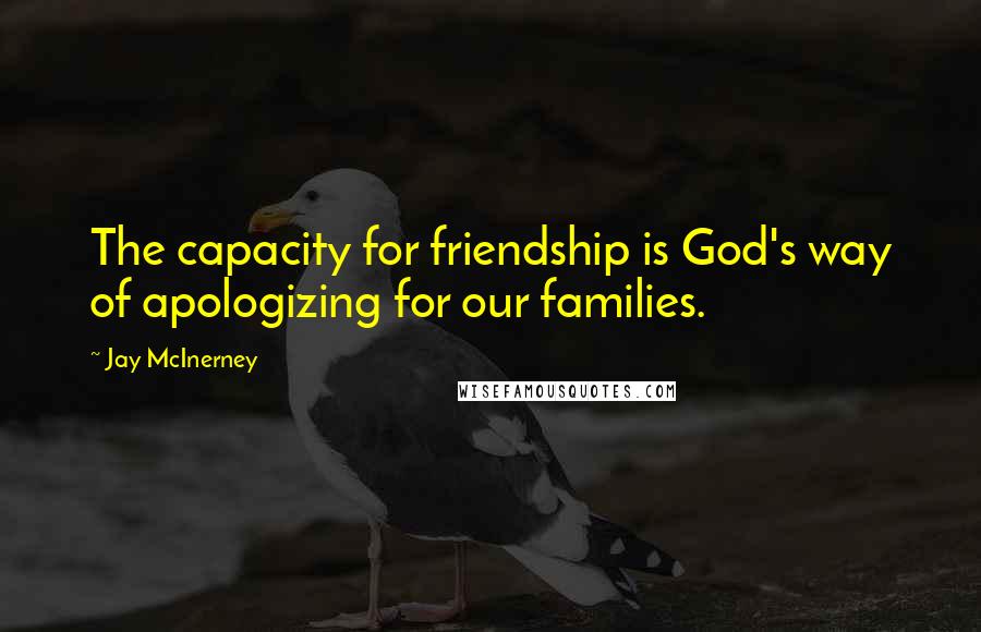 Jay McInerney Quotes: The capacity for friendship is God's way of apologizing for our families.