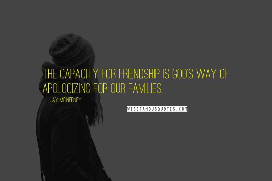 Jay McInerney Quotes: The capacity for friendship is God's way of apologizing for our families.