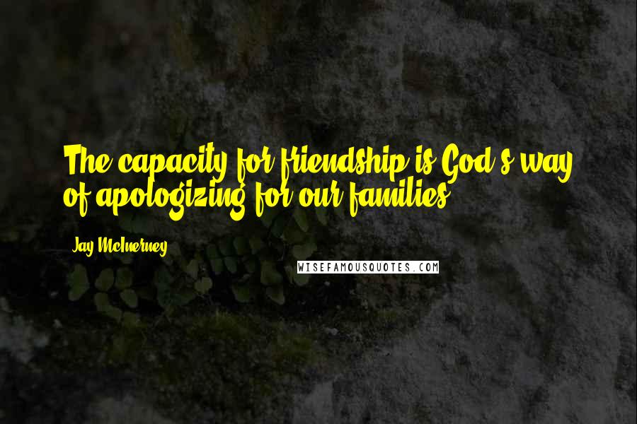 Jay McInerney Quotes: The capacity for friendship is God's way of apologizing for our families.