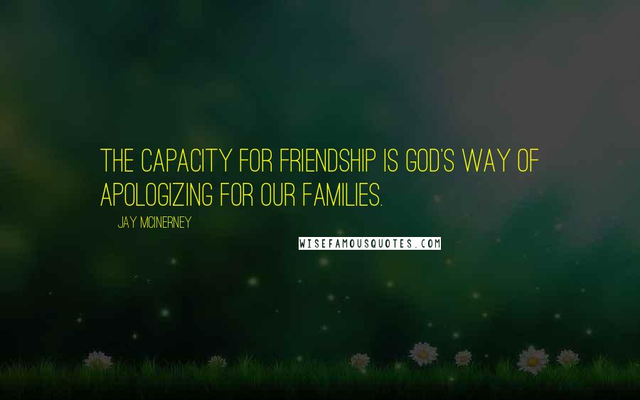 Jay McInerney Quotes: The capacity for friendship is God's way of apologizing for our families.