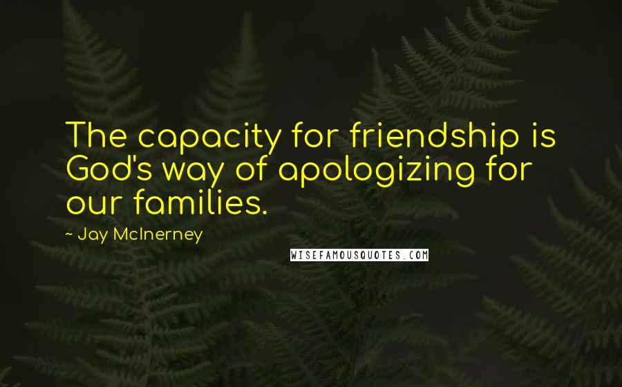 Jay McInerney Quotes: The capacity for friendship is God's way of apologizing for our families.