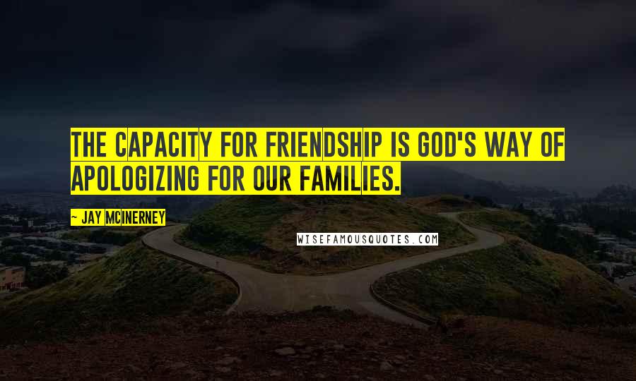 Jay McInerney Quotes: The capacity for friendship is God's way of apologizing for our families.