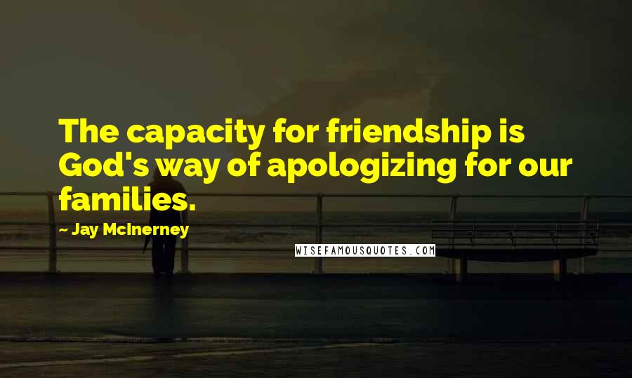 Jay McInerney Quotes: The capacity for friendship is God's way of apologizing for our families.