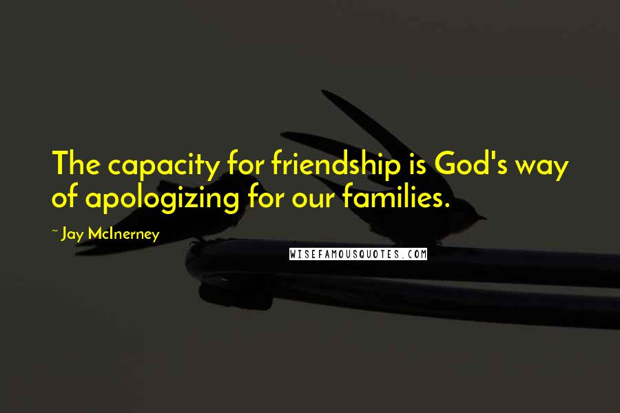 Jay McInerney Quotes: The capacity for friendship is God's way of apologizing for our families.