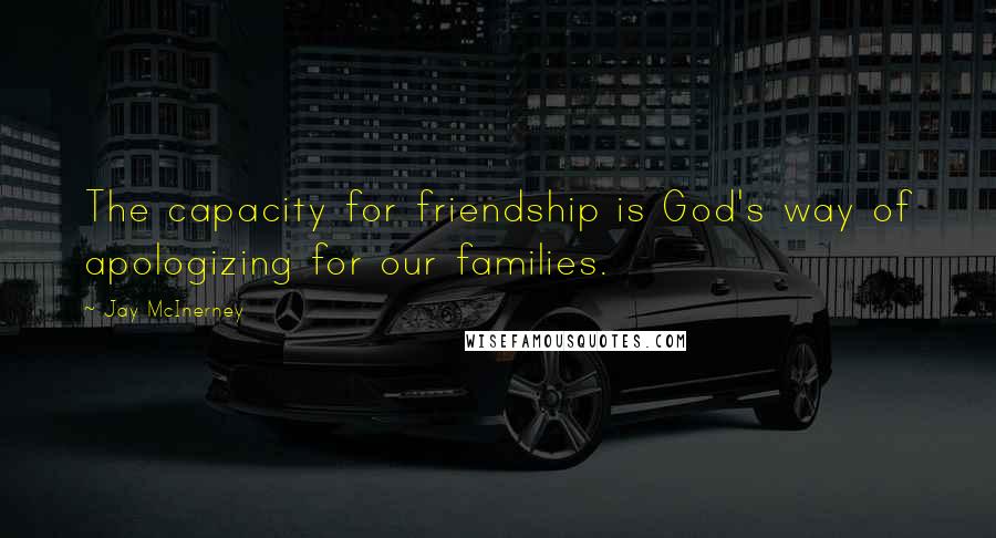 Jay McInerney Quotes: The capacity for friendship is God's way of apologizing for our families.