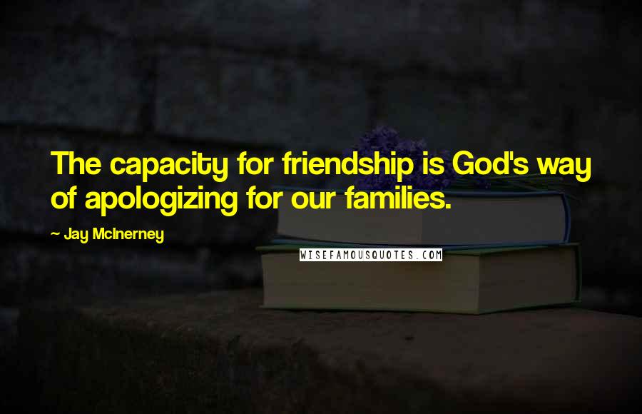 Jay McInerney Quotes: The capacity for friendship is God's way of apologizing for our families.