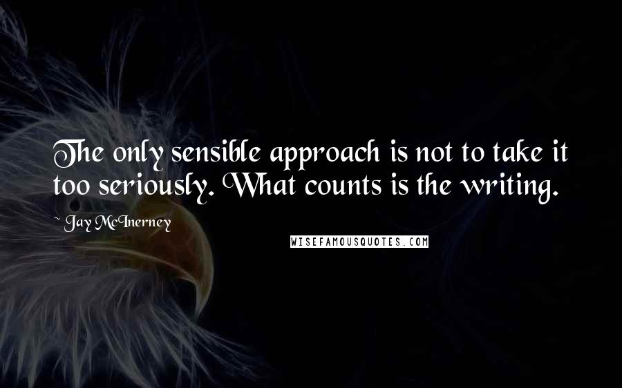 Jay McInerney Quotes: The only sensible approach is not to take it too seriously. What counts is the writing.