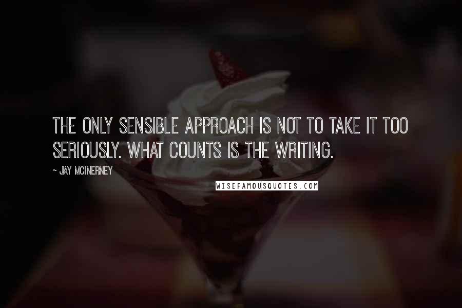 Jay McInerney Quotes: The only sensible approach is not to take it too seriously. What counts is the writing.