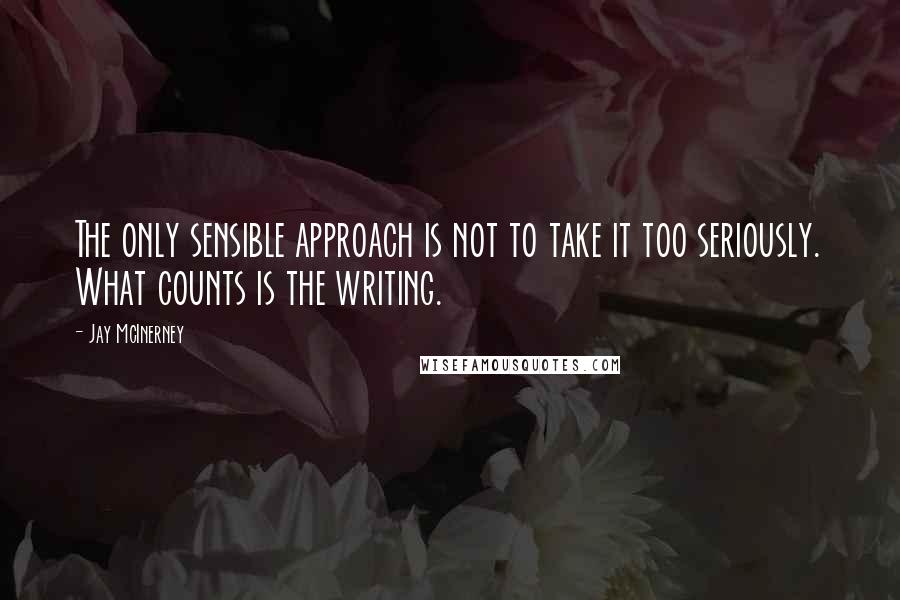 Jay McInerney Quotes: The only sensible approach is not to take it too seriously. What counts is the writing.