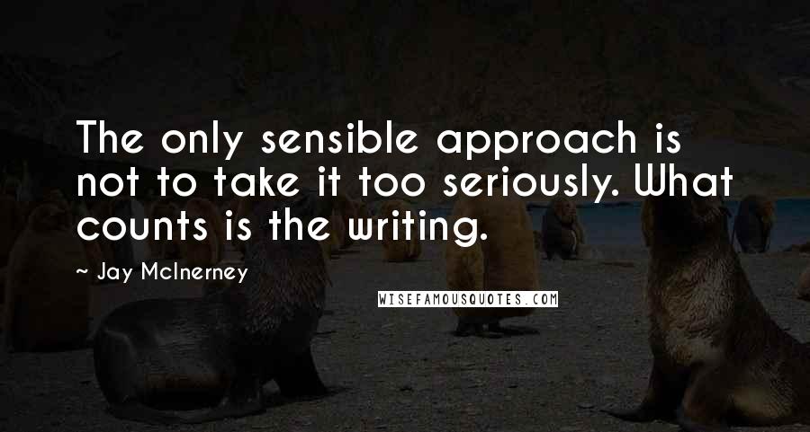 Jay McInerney Quotes: The only sensible approach is not to take it too seriously. What counts is the writing.