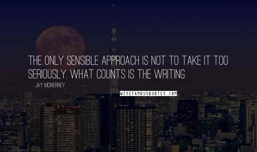 Jay McInerney Quotes: The only sensible approach is not to take it too seriously. What counts is the writing.