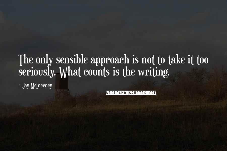 Jay McInerney Quotes: The only sensible approach is not to take it too seriously. What counts is the writing.