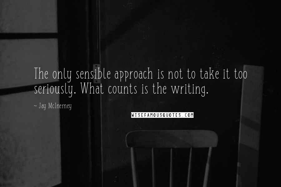 Jay McInerney Quotes: The only sensible approach is not to take it too seriously. What counts is the writing.