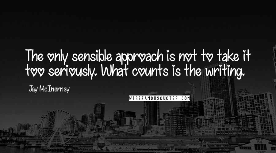 Jay McInerney Quotes: The only sensible approach is not to take it too seriously. What counts is the writing.