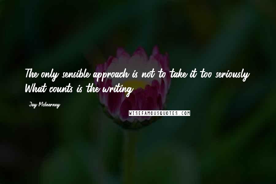 Jay McInerney Quotes: The only sensible approach is not to take it too seriously. What counts is the writing.