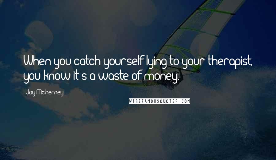 Jay McInerney Quotes: When you catch yourself lying to your therapist, you know it's a waste of money.