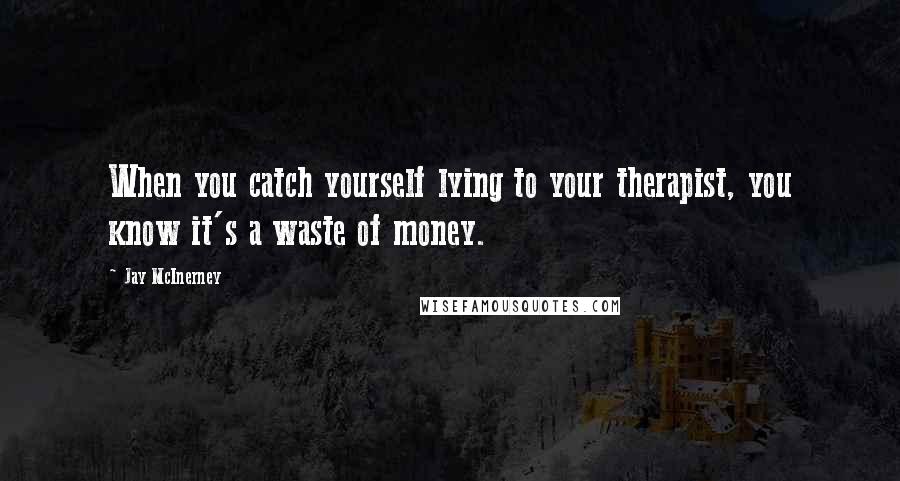 Jay McInerney Quotes: When you catch yourself lying to your therapist, you know it's a waste of money.