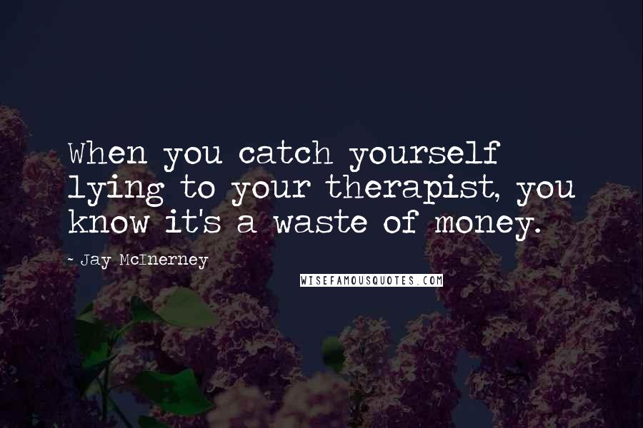 Jay McInerney Quotes: When you catch yourself lying to your therapist, you know it's a waste of money.