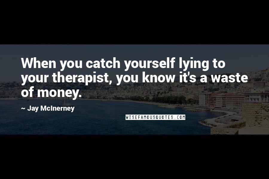 Jay McInerney Quotes: When you catch yourself lying to your therapist, you know it's a waste of money.