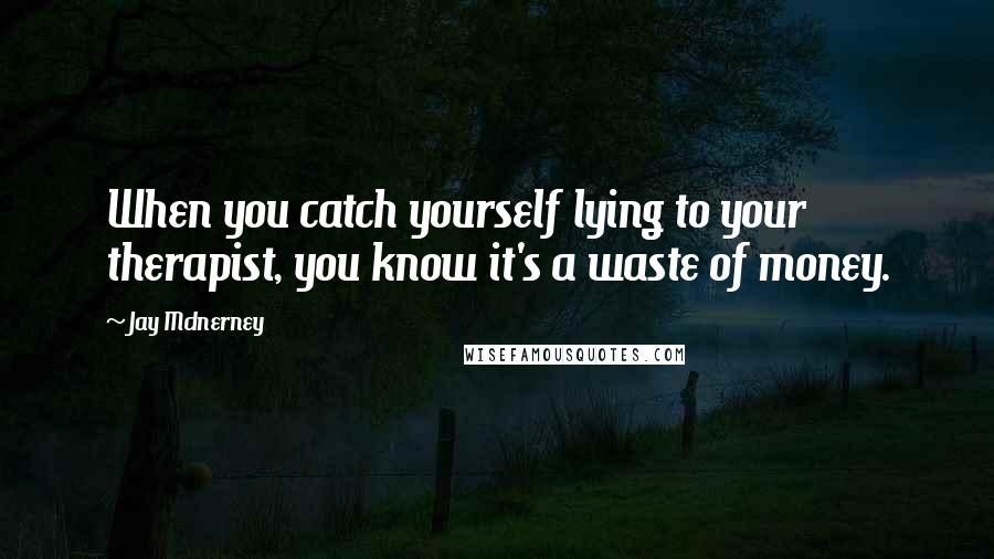 Jay McInerney Quotes: When you catch yourself lying to your therapist, you know it's a waste of money.