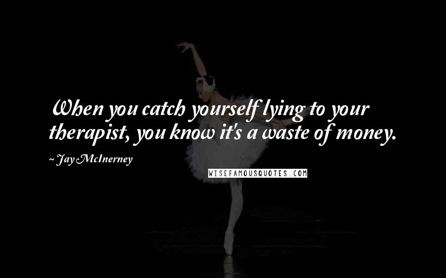 Jay McInerney Quotes: When you catch yourself lying to your therapist, you know it's a waste of money.