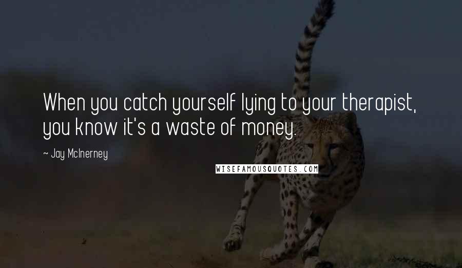 Jay McInerney Quotes: When you catch yourself lying to your therapist, you know it's a waste of money.