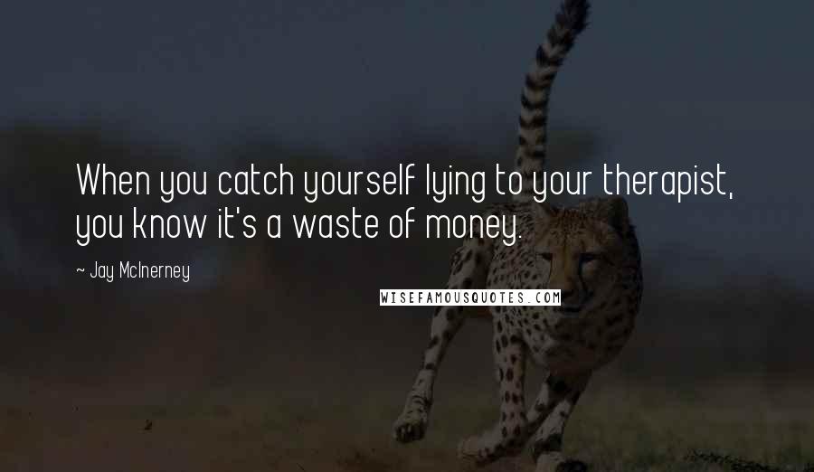 Jay McInerney Quotes: When you catch yourself lying to your therapist, you know it's a waste of money.