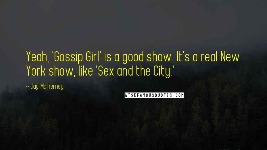 Jay McInerney Quotes: Yeah, 'Gossip Girl' is a good show. It's a real New York show, like 'Sex and the City.'