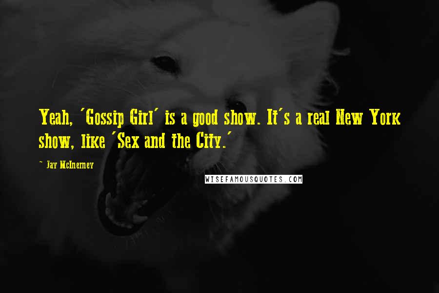 Jay McInerney Quotes: Yeah, 'Gossip Girl' is a good show. It's a real New York show, like 'Sex and the City.'