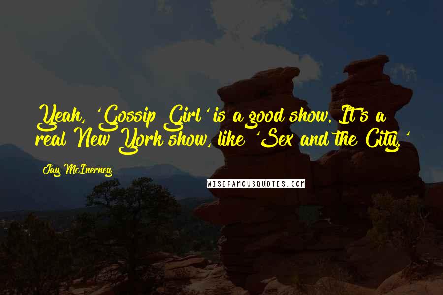 Jay McInerney Quotes: Yeah, 'Gossip Girl' is a good show. It's a real New York show, like 'Sex and the City.'