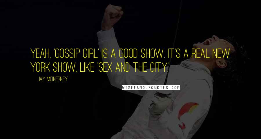 Jay McInerney Quotes: Yeah, 'Gossip Girl' is a good show. It's a real New York show, like 'Sex and the City.'