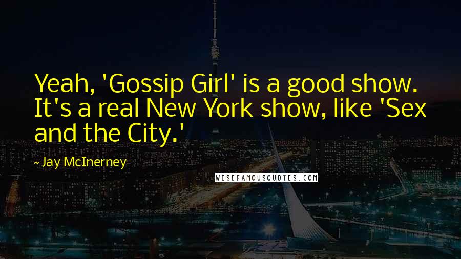 Jay McInerney Quotes: Yeah, 'Gossip Girl' is a good show. It's a real New York show, like 'Sex and the City.'