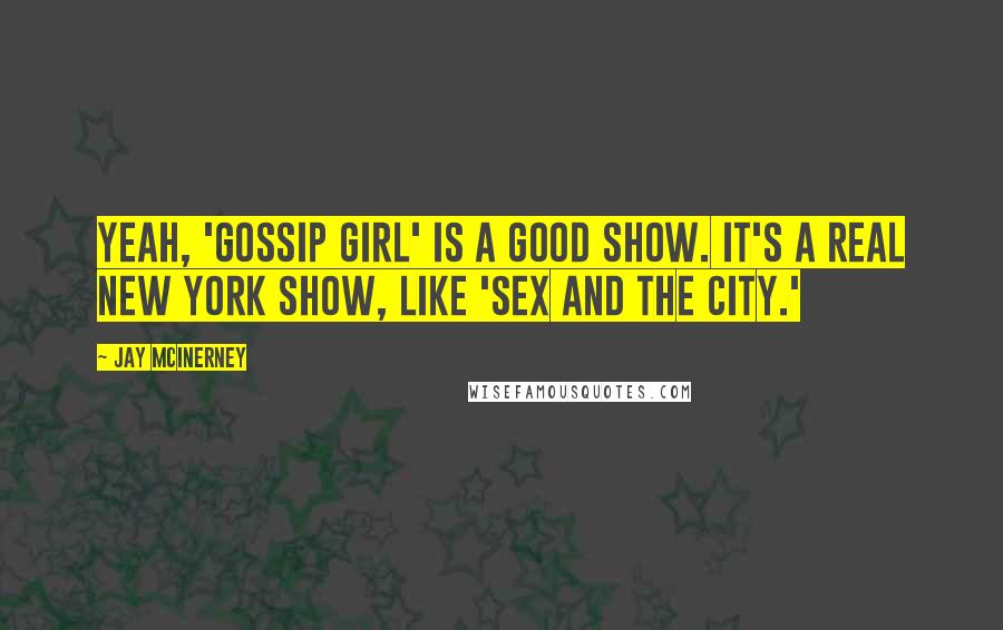 Jay McInerney Quotes: Yeah, 'Gossip Girl' is a good show. It's a real New York show, like 'Sex and the City.'