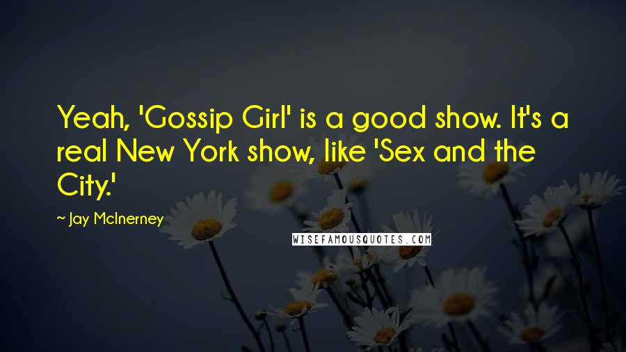 Jay McInerney Quotes: Yeah, 'Gossip Girl' is a good show. It's a real New York show, like 'Sex and the City.'