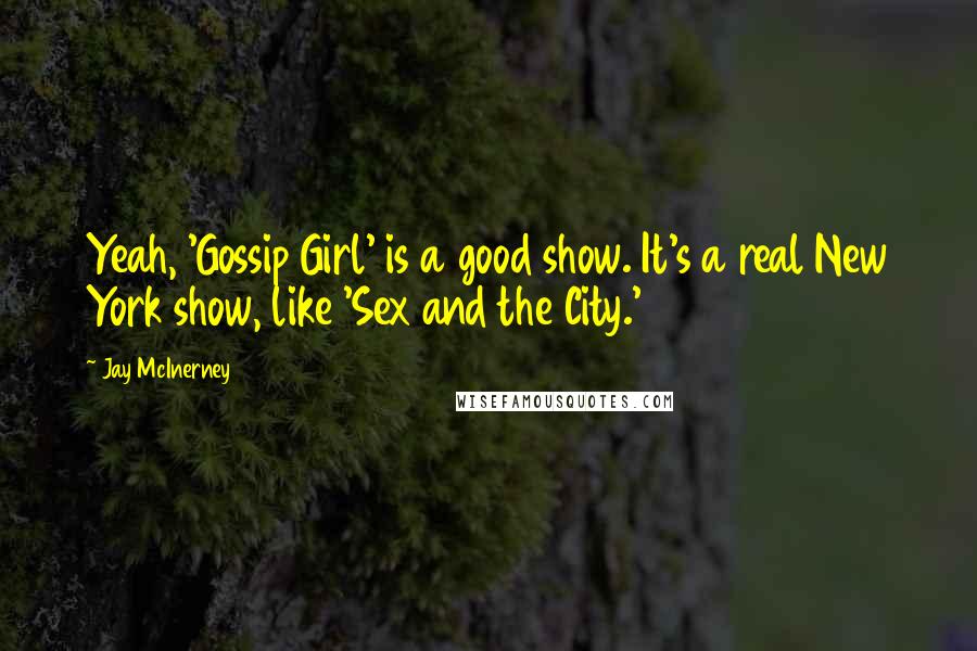 Jay McInerney Quotes: Yeah, 'Gossip Girl' is a good show. It's a real New York show, like 'Sex and the City.'