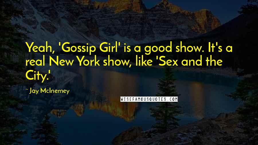 Jay McInerney Quotes: Yeah, 'Gossip Girl' is a good show. It's a real New York show, like 'Sex and the City.'
