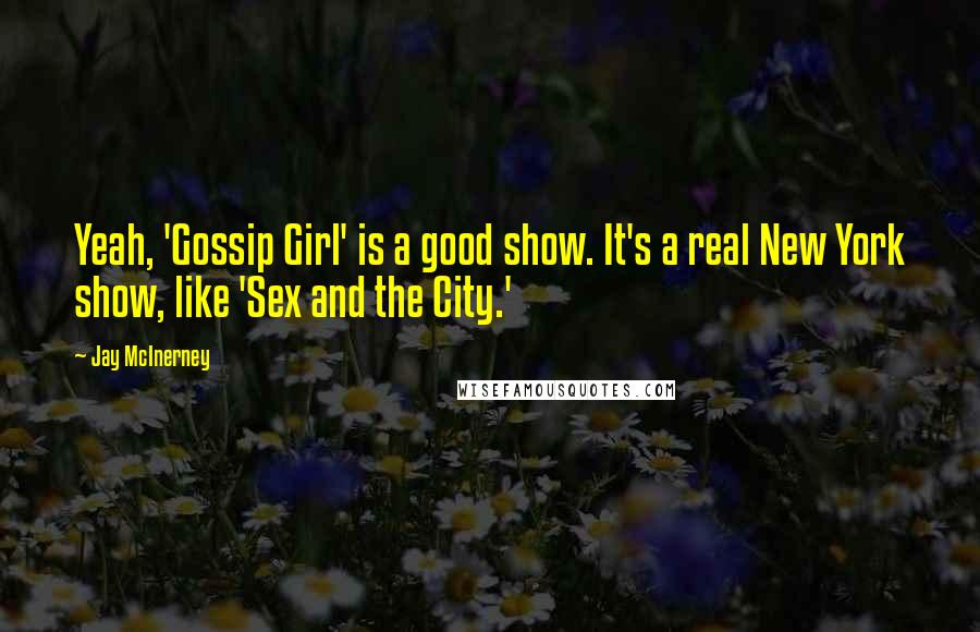 Jay McInerney Quotes: Yeah, 'Gossip Girl' is a good show. It's a real New York show, like 'Sex and the City.'