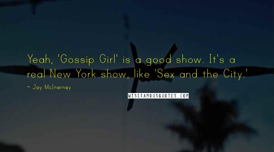 Jay McInerney Quotes: Yeah, 'Gossip Girl' is a good show. It's a real New York show, like 'Sex and the City.'