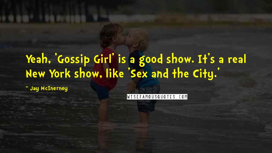 Jay McInerney Quotes: Yeah, 'Gossip Girl' is a good show. It's a real New York show, like 'Sex and the City.'